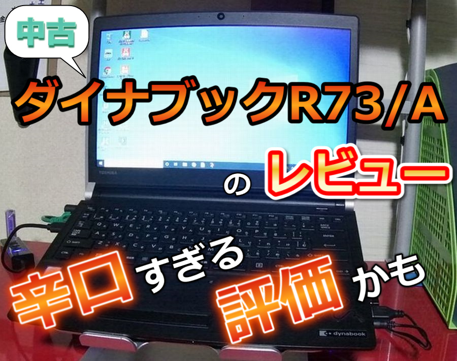 中古ダイナブックR73/Aのレビュー！辛口すぎる評価かも