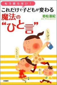 もう怒らない！ これだけで子どもが変わる魔法の“ひと言” - 株式会社