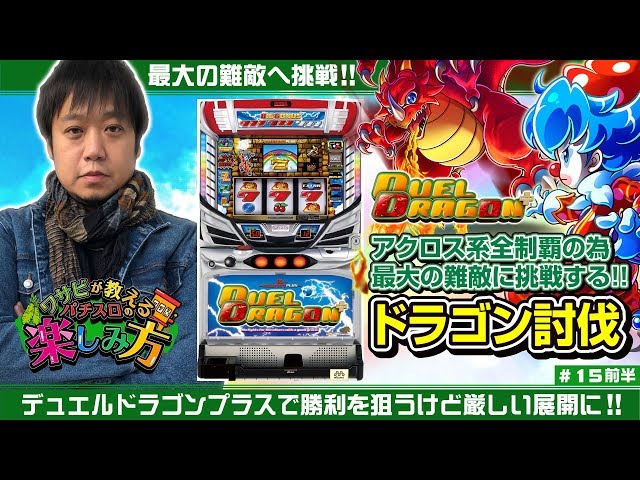 ワサビが教えるパチスロの楽しみ方 #15（前半）『デュエルドラゴン