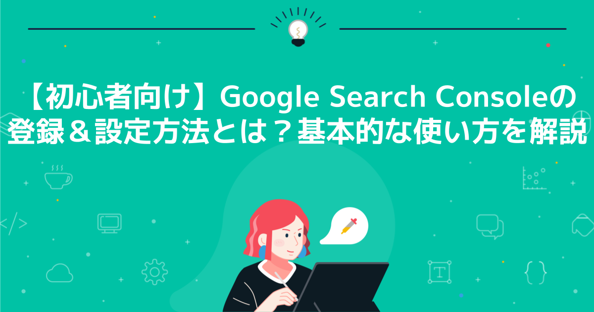 初心者向け】Google Search Consoleの登録＆設定方法とは？基本的な