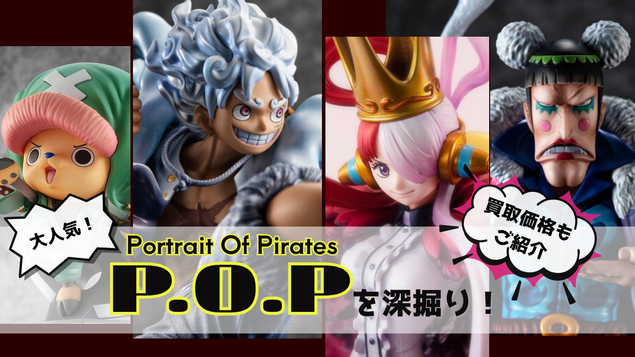 P.O.P 買取価格】大人気！P.O.P(Portrait.Of.Pirates)を深堀り！買取