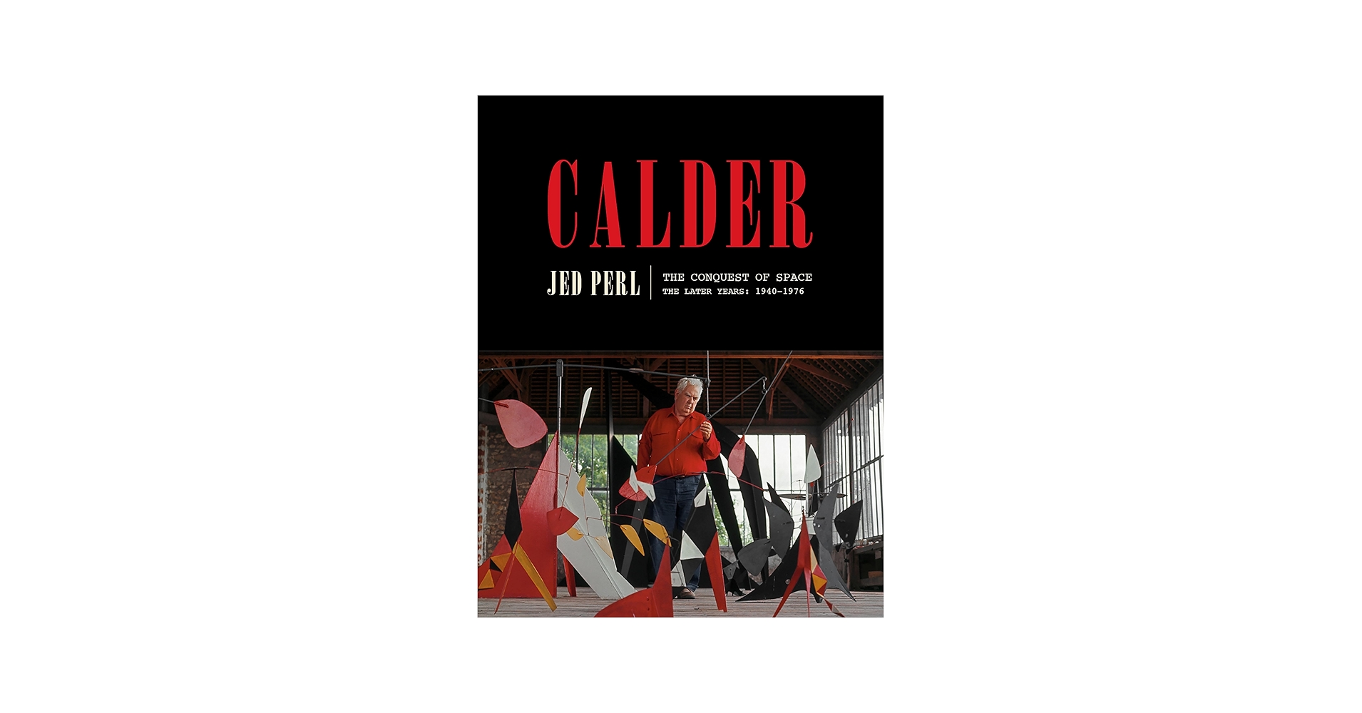Calder: The Conquest of Space: The Later Years: 1940-1976 (A Life