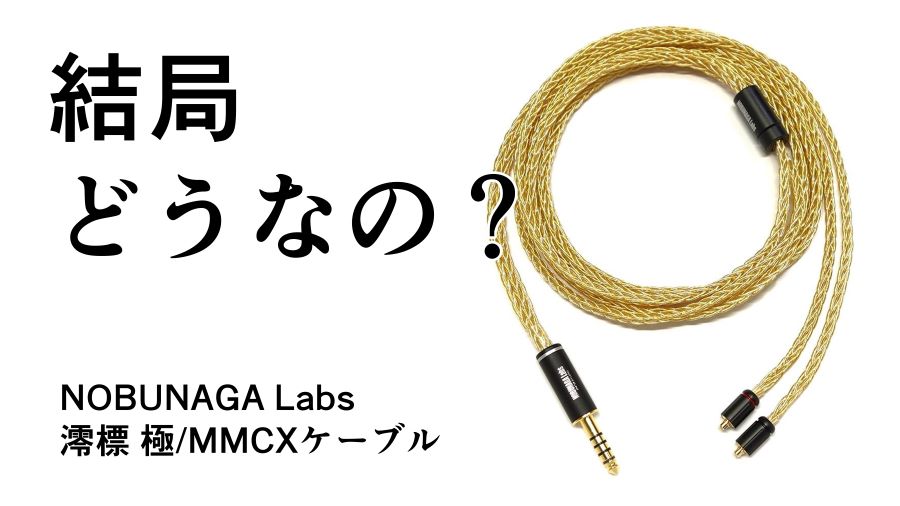結局どうなの？澪標極のリアルな評判【NOBUNAGA Labs/MMCXケーブル